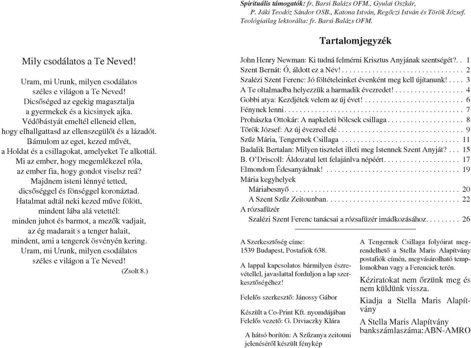 Védôbástyát emeltél elleneid ellen, hogy elhallgattasd az ellenszegülôt és a lázadót. Bámulom az eget, kezed mûvét, a Holdat és a csillagokat, amelyeket Te alkottál.