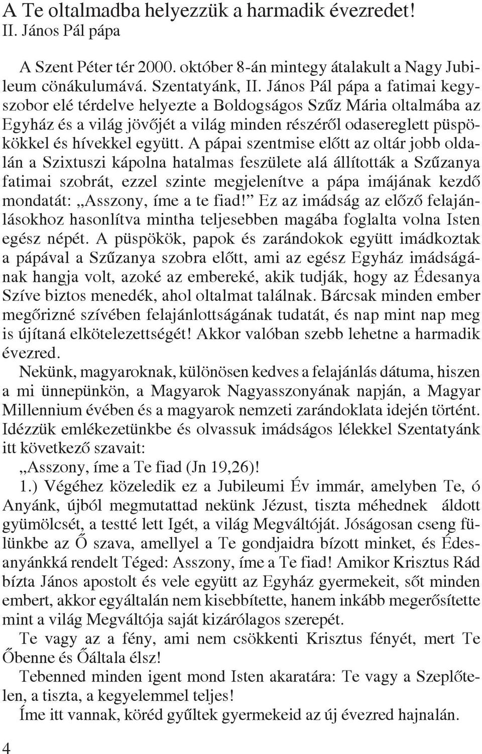 A pápai szentmise elôtt az oltár jobb oldalán a Szixtuszi kápolna hatalmas feszülete alá állították a Szûzanya fatimai szobrát, ezzel szinte megjelenítve a pápa imájának kezdô mondatát: Asszony, íme