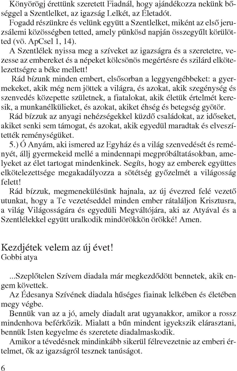 A Szentlélek nyissa meg a szíveket az igazságra és a szeretetre, vezesse az embereket és a népeket kölcsönös megértésre és szilárd elkötelezettségre a béke mellett!