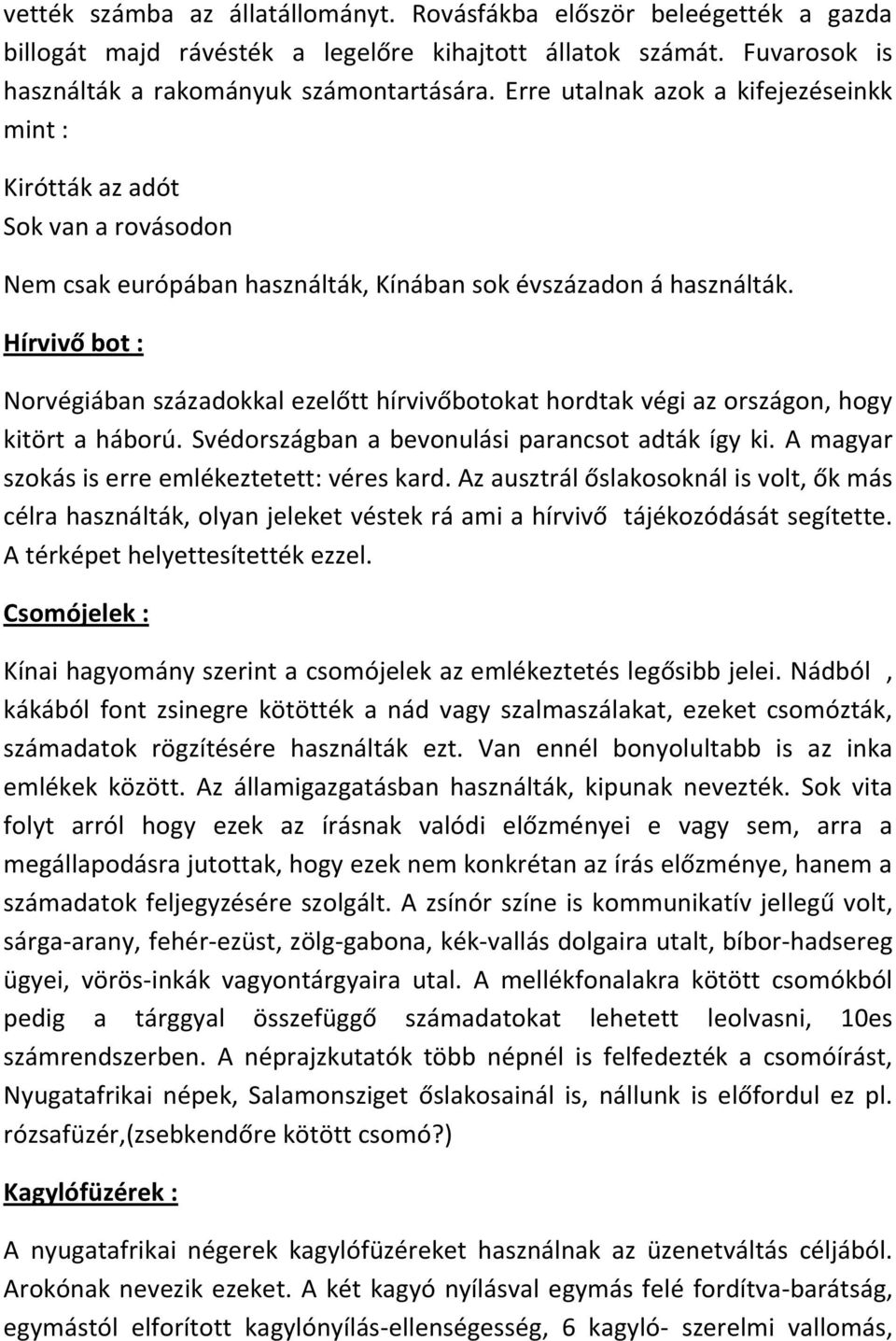 Hírvivő bot : Norvégiában századokkal ezelőtt hírvivőbotokat hordtak végi az országon, hogy kitört a háború. Svédországban a bevonulási parancsot adták így ki.