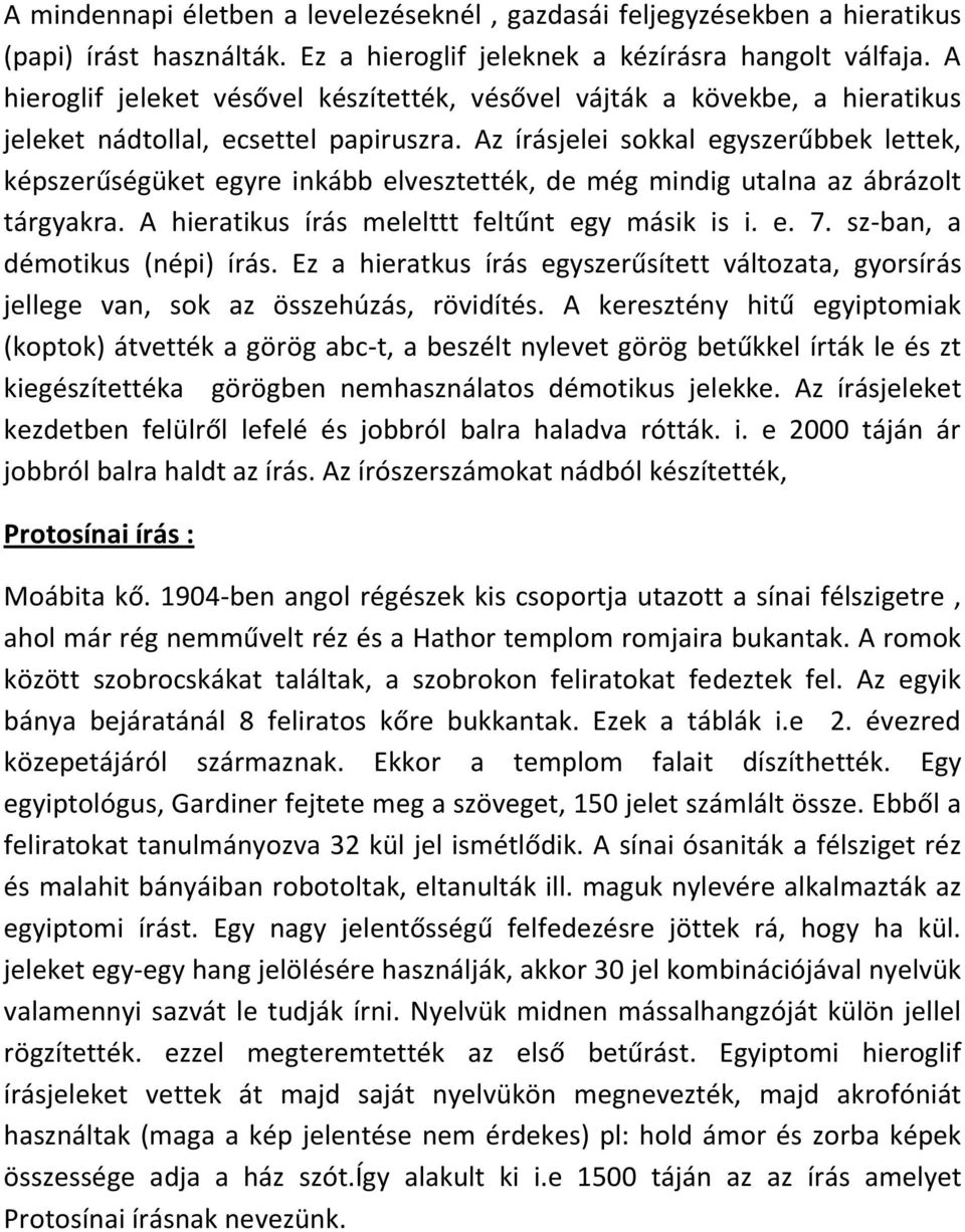 Az írásjelei sokkal egyszerűbbek lettek, képszerűségüket egyre inkább elvesztették, de még mindig utalna az ábrázolt tárgyakra. A hieratikus írás melelttt feltűnt egy másik is i. e. 7.