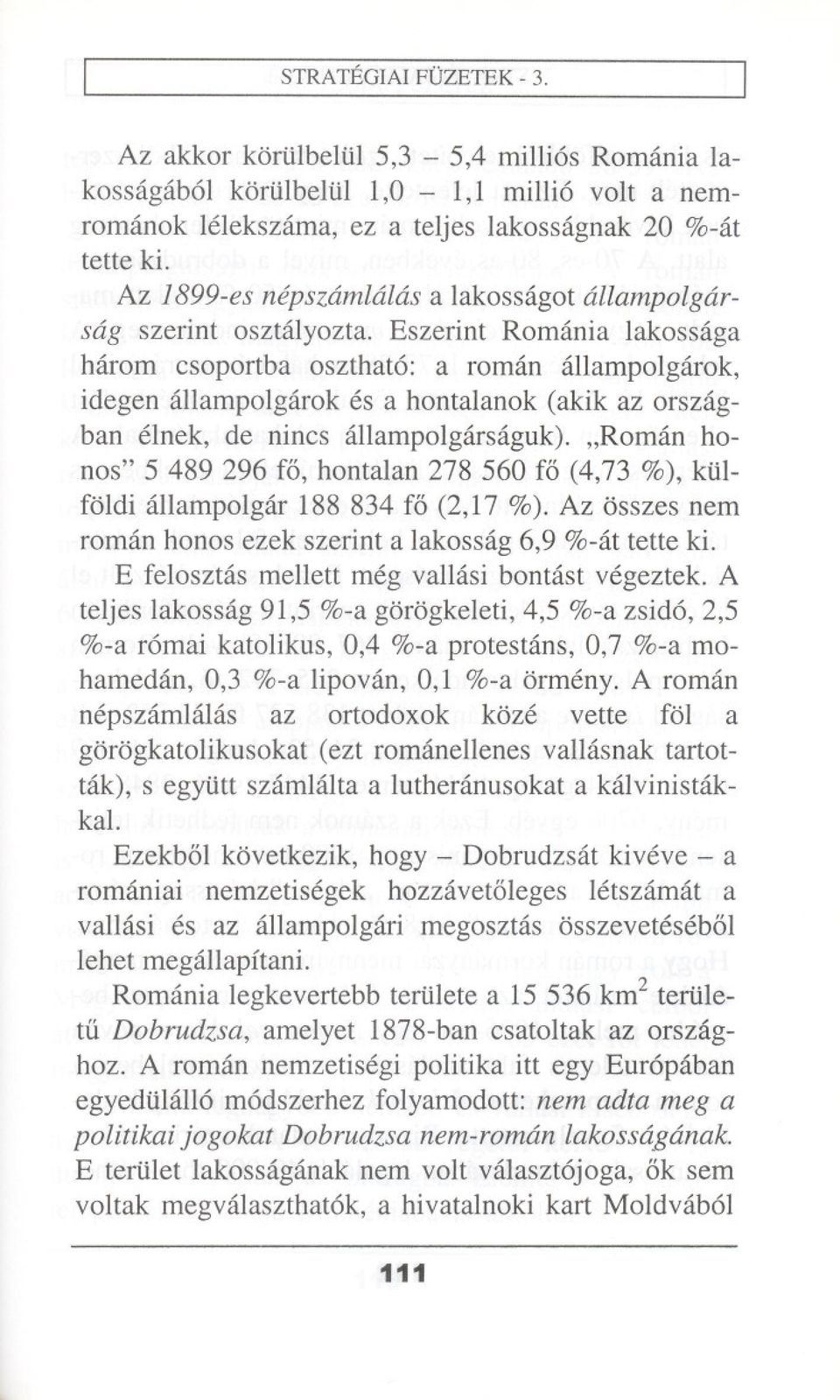 Eszerint Romania Iakossaga harem esoportba oszthat6: a roman allampoigarok, idegen allampoigarok es a hontaianok (akik az orszagban einek, de nines allampoigarsaguk).