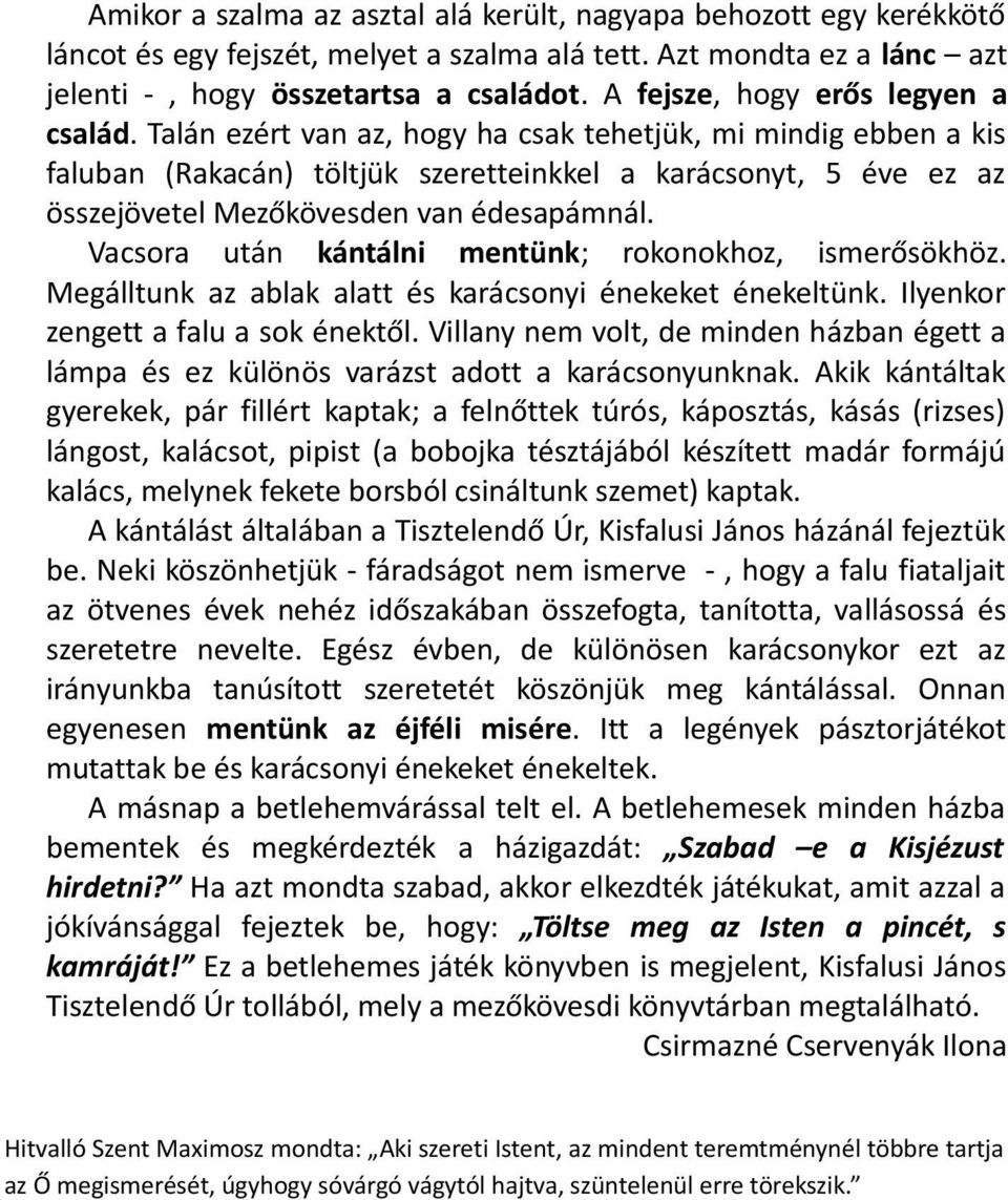 Talán ezért van az, hogy ha csak tehetjük, mi mindig ebben a kis faluban (Rakacán) töltjük szeretteinkkel a karácsonyt, 5 éve ez az összejövetel Mezőkövesden van édesapámnál.