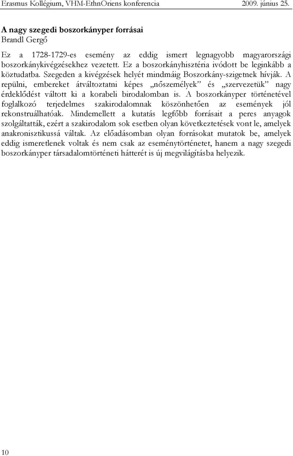 Ez a boszorkányhisztéria ivódott be leginkább a köztudatba. Szegeden a kivégzések helyét mindmáig Boszorkány-szigetnek hívják.