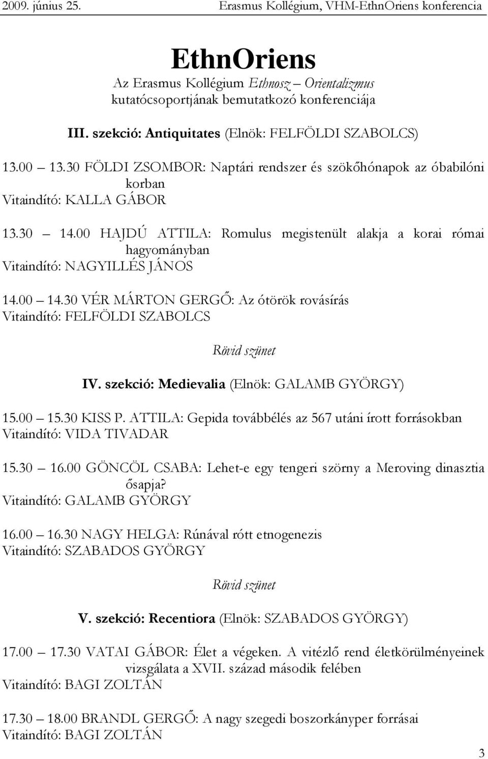 00 HAJDÚ ATTILA: Romulus megistenült alakja a korai római hagyományban Vitaindító: NAGYILLÉS JÁNOS 14.00 14.30 VÉR MÁRTON GERGİ: Az ótörök rovásírás Vitaindító: FELFÖLDI SZABOLCS Rövid szünet IV.