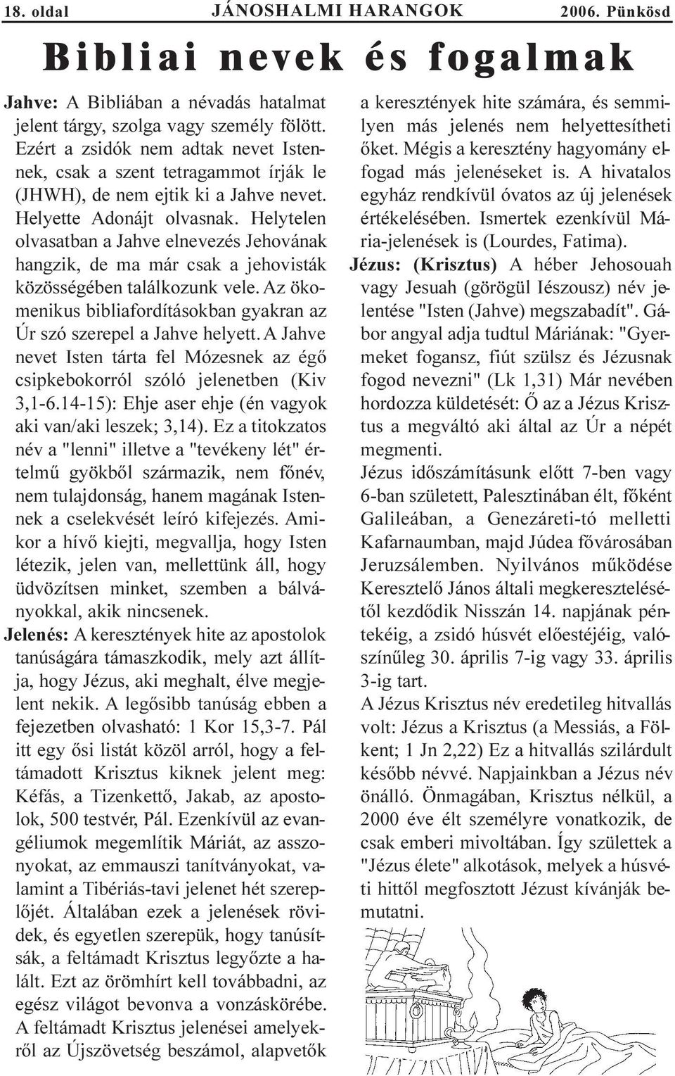 Helytelen olvasatban a Jahve elnevezés Jehovának hangzik, de ma már csak a jehovisták közösségében találkozunk vele. Az ökomenikus bibliafordításokban gyakran az Úr szó szerepel a Jahve helyett.