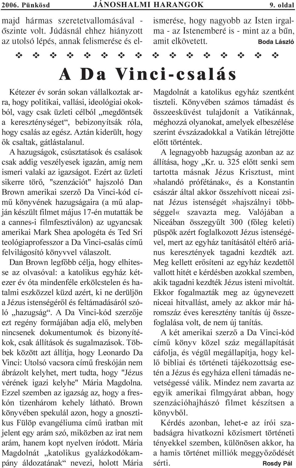 Boda László A Da Vinci-csalás Kétezer év során sokan vállalkoztak arra, hogy politikai, vallási, ideológiai okokból, vagy csak üzleti célból megdöntsék a kereszténységet, bebizonyítsák róla, hogy