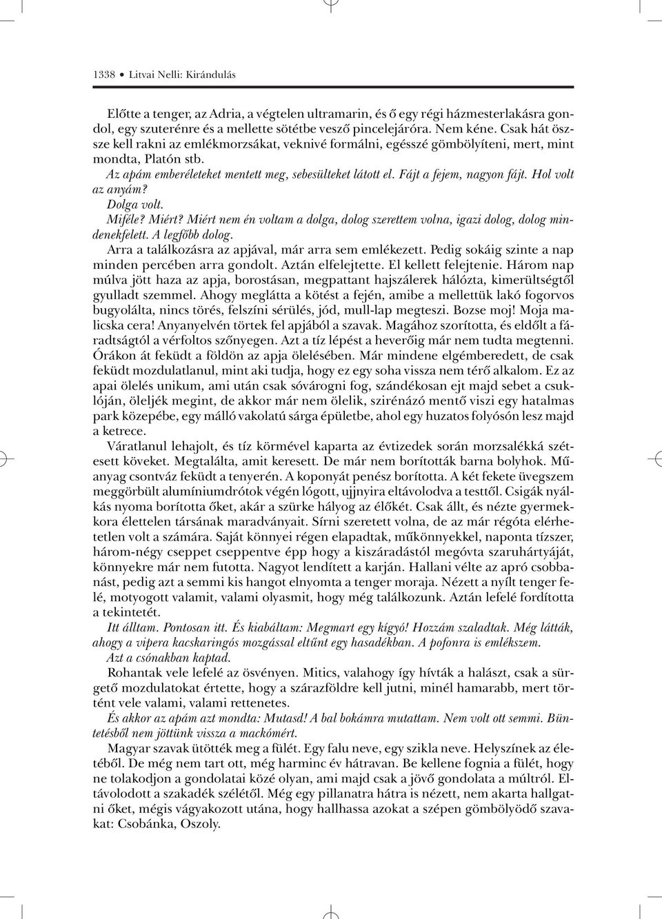 Fájt a fejem, nagyon fájt. Hol volt az anyám? Dolga volt. Miféle? Miért? Miért nem én voltam a dolga, dolog szerettem volna, igazi dolog, dolog mindenekfelett. A legfõbb dolog.