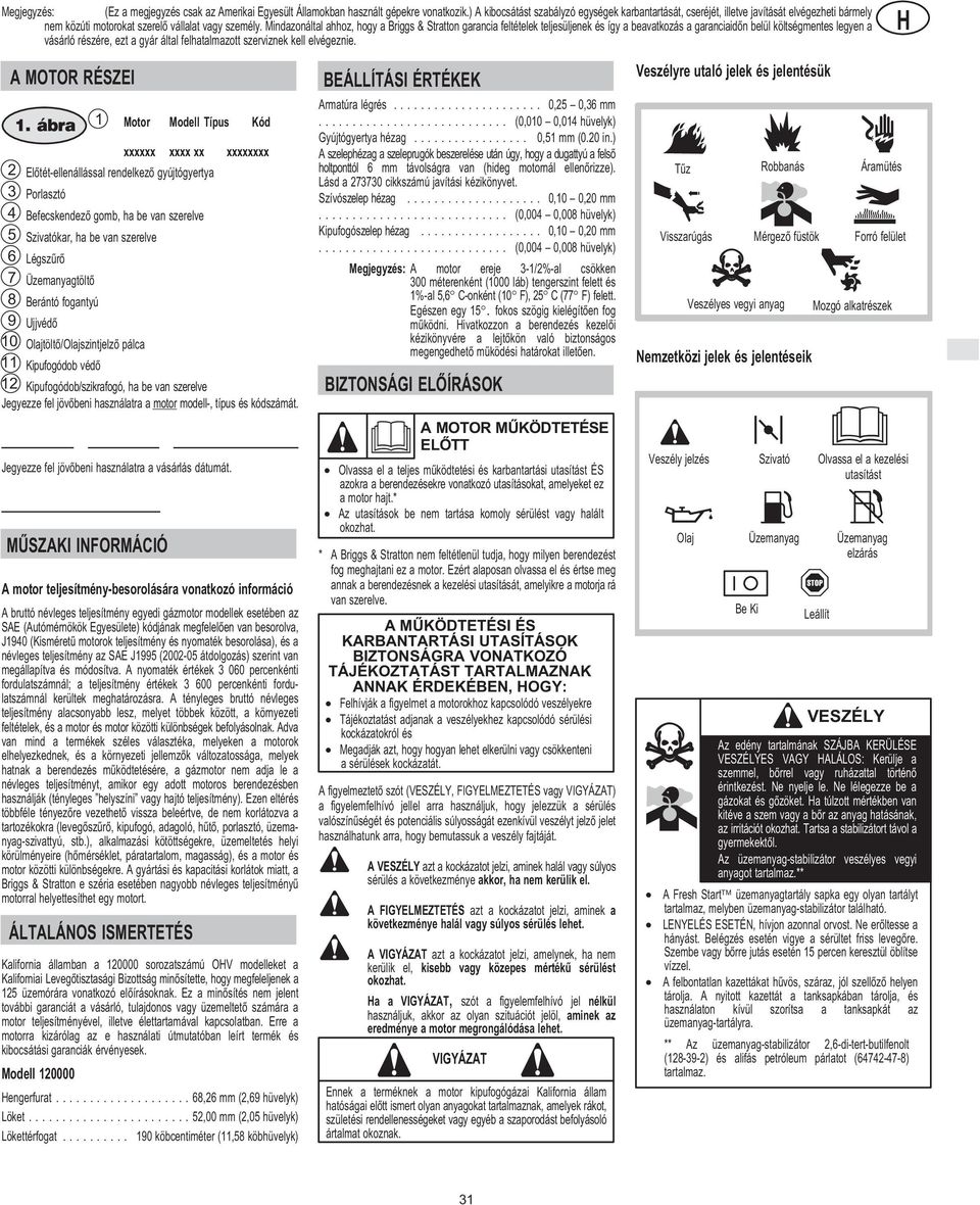 Mindazonáltal ahhoz, hogy a Briggs & Stratton garancia feltételek teljesüljenek és így a beavatkozás a garanciaidõn belül költségmentes legyen a vásárló részére, ezt a gyár által felhatalmazott