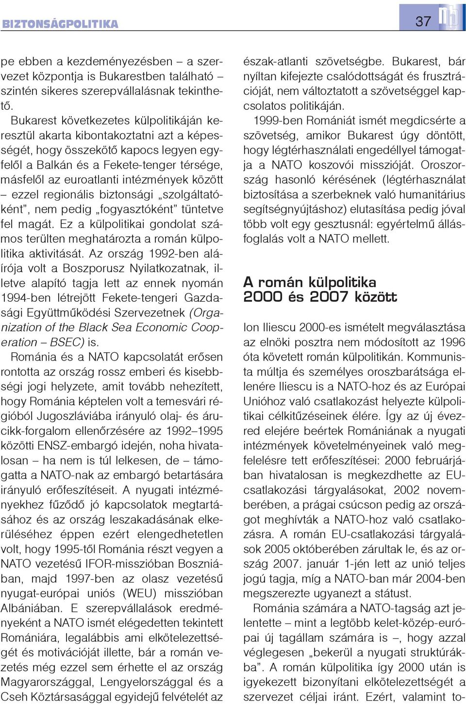 között ezzel regionális biztonsági szolgáltatóként, nem pedig fogyasztóként tüntetve fel magát. Ez a külpolitikai gondolat számos terülten meghatározta a román külpolitika aktivitását.