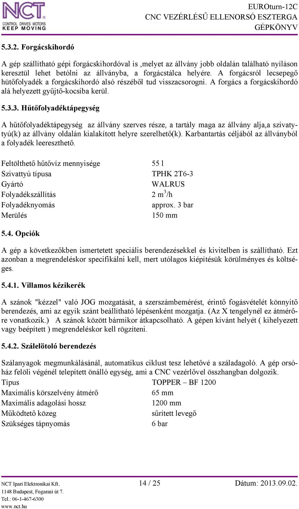 3. Hűtőfolyadéktápegység A hűtőfolyadéktápegység az állvány szerves része, a tartály maga az állvány alja,a szivatytyú(k) az állvány oldalán kialakított helyre szerelhető(k).