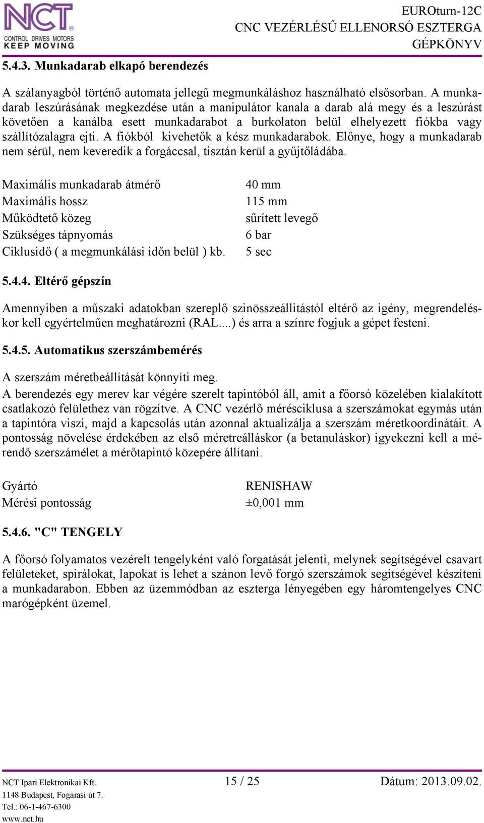 A fiókból kivehetők a kész munkadarabok. Előnye, hogy a munkadarab nem sérül, nem keveredik a forgáccsal, tisztán kerül a gyűjtőládába.