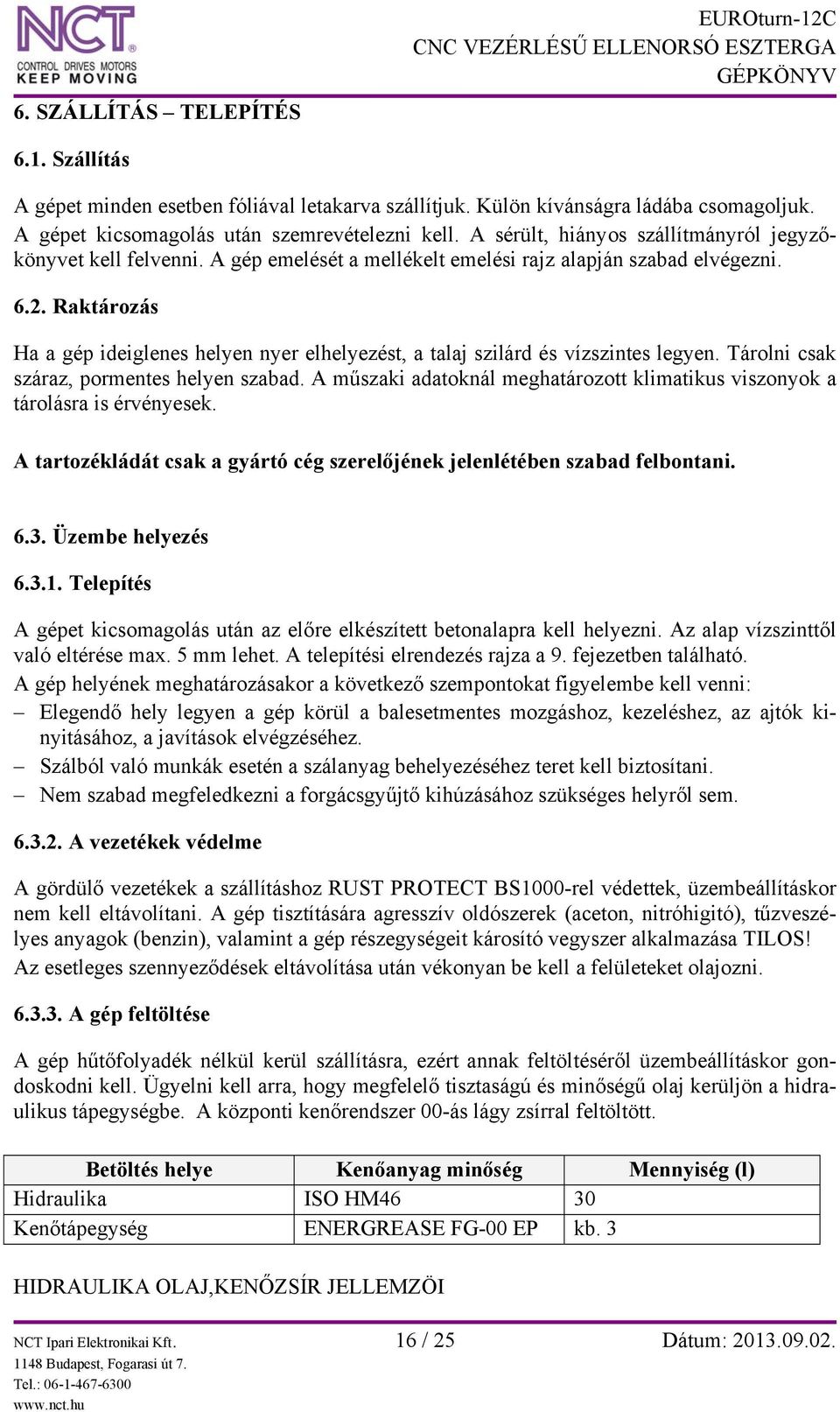 Raktározás Ha a gép ideiglenes helyen nyer elhelyezést, a talaj szilárd és vízszintes legyen. Tárolni csak száraz, pormentes helyen szabad.