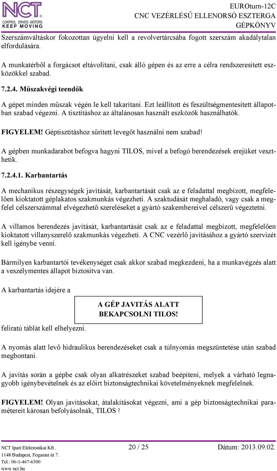 Ezt leállított és feszültségmentesített állapotban szabad végezni. A tisztításhoz az általánosan használt eszközök használhatók. FIGYELEM! Géptisztításhoz sűrített levegőt használni nem szabad!