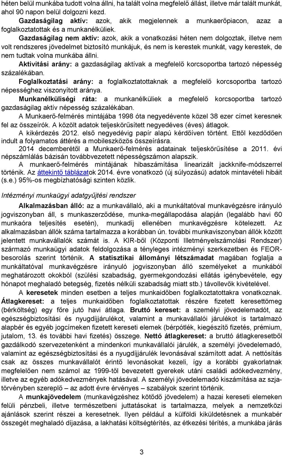 Gazdaságilag nem aktív: azok, akik a vonatkozási héten nem dolgoztak, illetve nem volt rendszeres jövedelmet biztosító munkájuk, és nem is kerestek munkát, vagy kerestek, de nem tudtak volna munkába