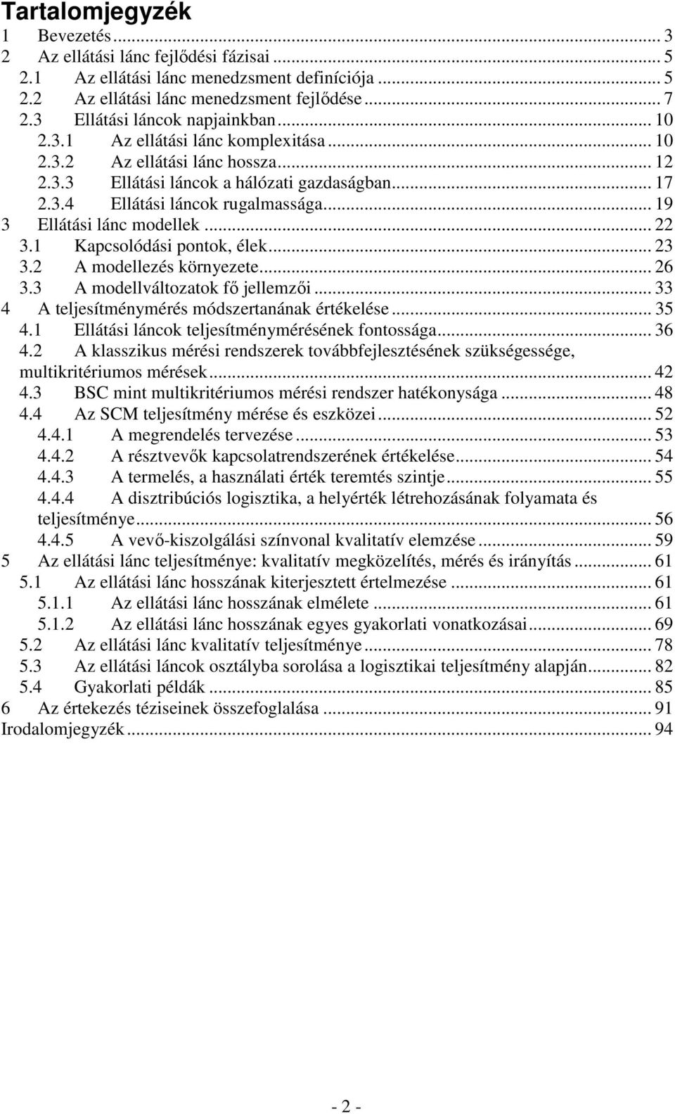 .. 19 3 Ellátási lánc modellek... 22 3.1 Kapcsolódási pontok, élek... 23 3.2 A modellezés környezete... 26 3.3 A modellváltozatok fő jellemzői... 33 4 A teljesítménymérés módszertanának értékelése.
