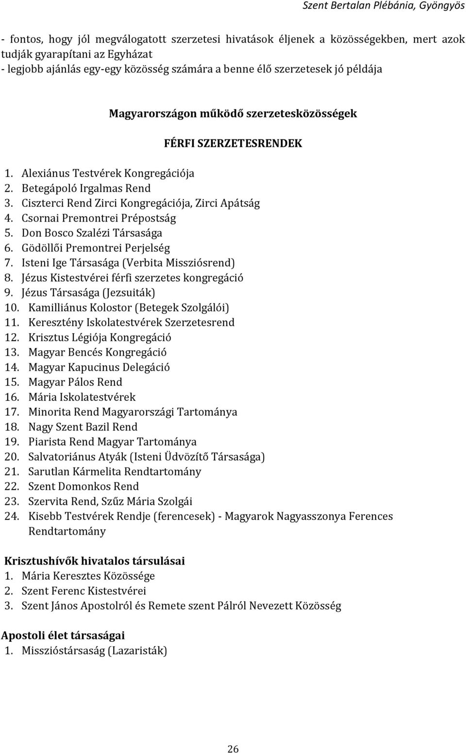 Csornai Premontrei Prépostság 5. Don Bosco Szalézi Társasága 6. Gödöllői Premontrei Perjelség 7. Isteni Ige Társasága (Verbita Missziósrend) 8. Jézus Kistestvérei férfi szerzetes kongregáció 9.