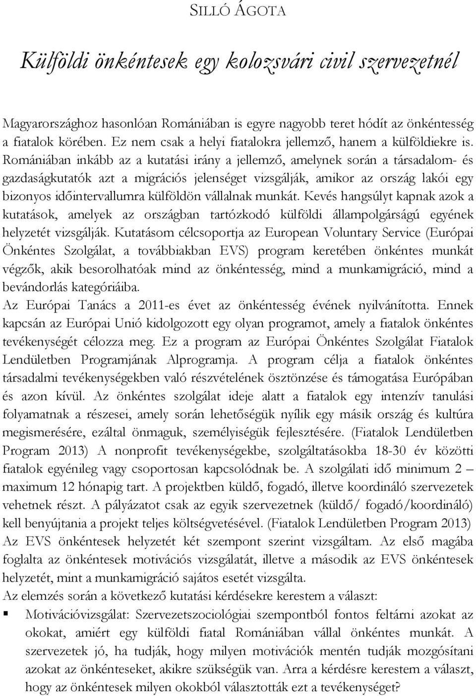 Romániában inkább az a kutatási irány a jellemző, amelynek során a társadalom- és gazdaságkutatók azt a migrációs jelenséget vizsgálják, amikor az ország lakói egy bizonyos időintervallumra külföldön