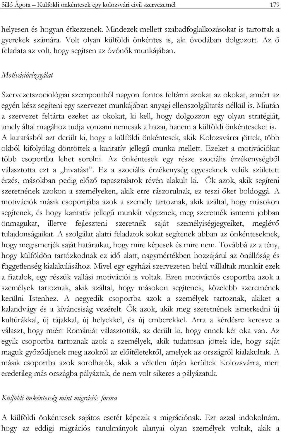 Motivációvizsgálat Szervezetszociológiai szempontból nagyon fontos feltárni azokat az okokat, amiért az egyén kész segíteni egy szervezet munkájában anyagi ellenszolgáltatás nélkül is.