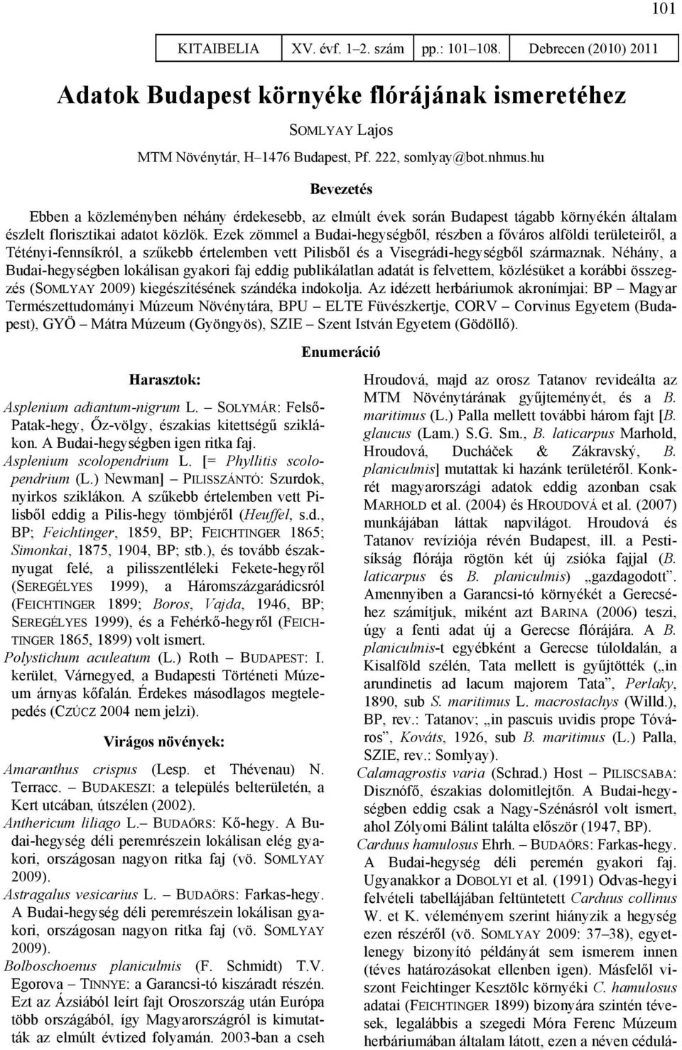 Ezek zömmel a Budai-hegységből, részben a főváros alföldi területeiről, a Tétényi-fennsíkról, a szűkebb értelemben vett Pilisből és a Visegrádi-hegységből származnak.