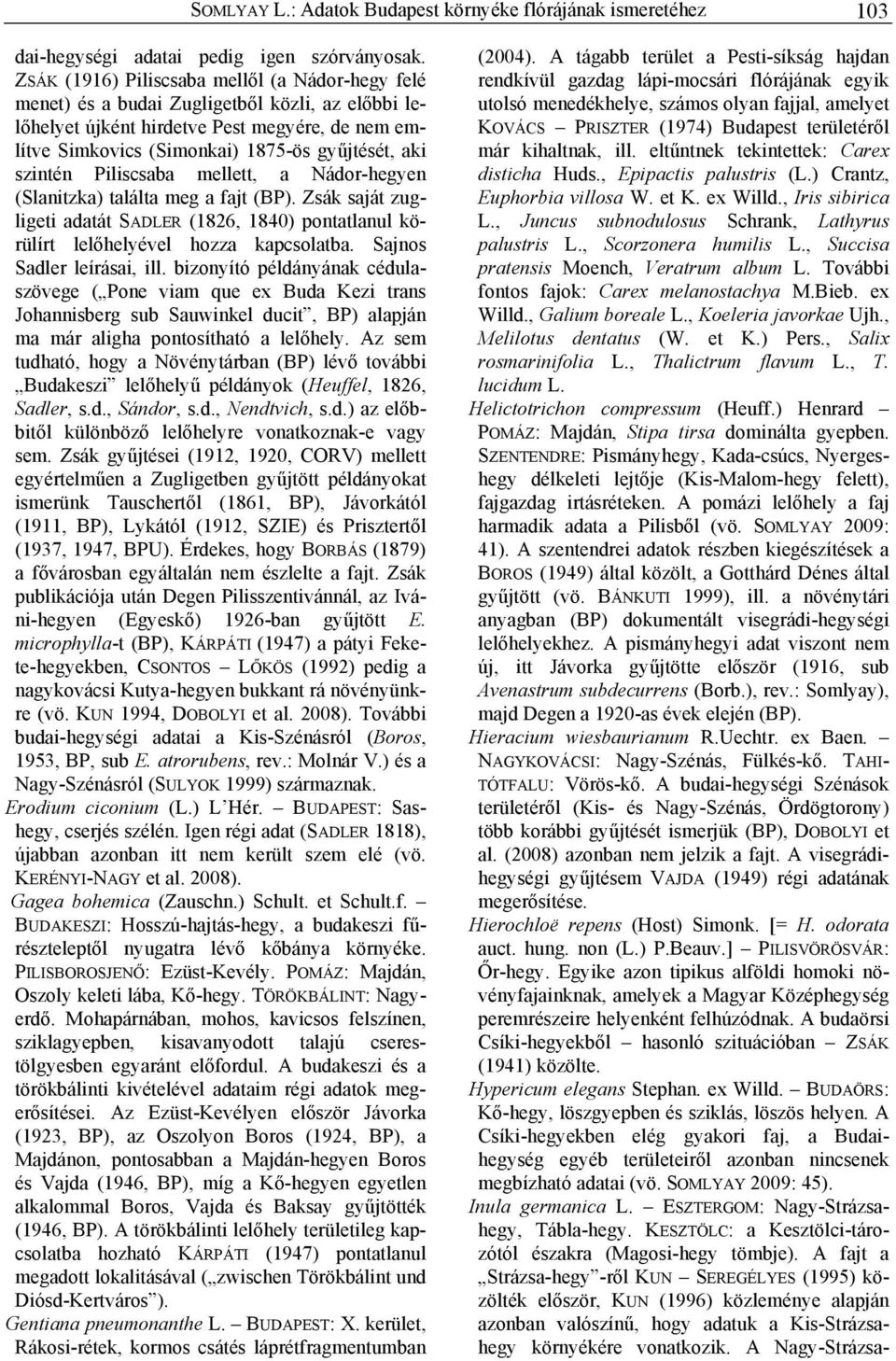 szintén Piliscsaba mellett, a Nádor-hegyen (Slanitzka) találta meg a fajt (BP). Zsák saját zugligeti adatát SADLER (1826, 1840) pontatlanul körülírt lelőhelyével hozza kapcsolatba.