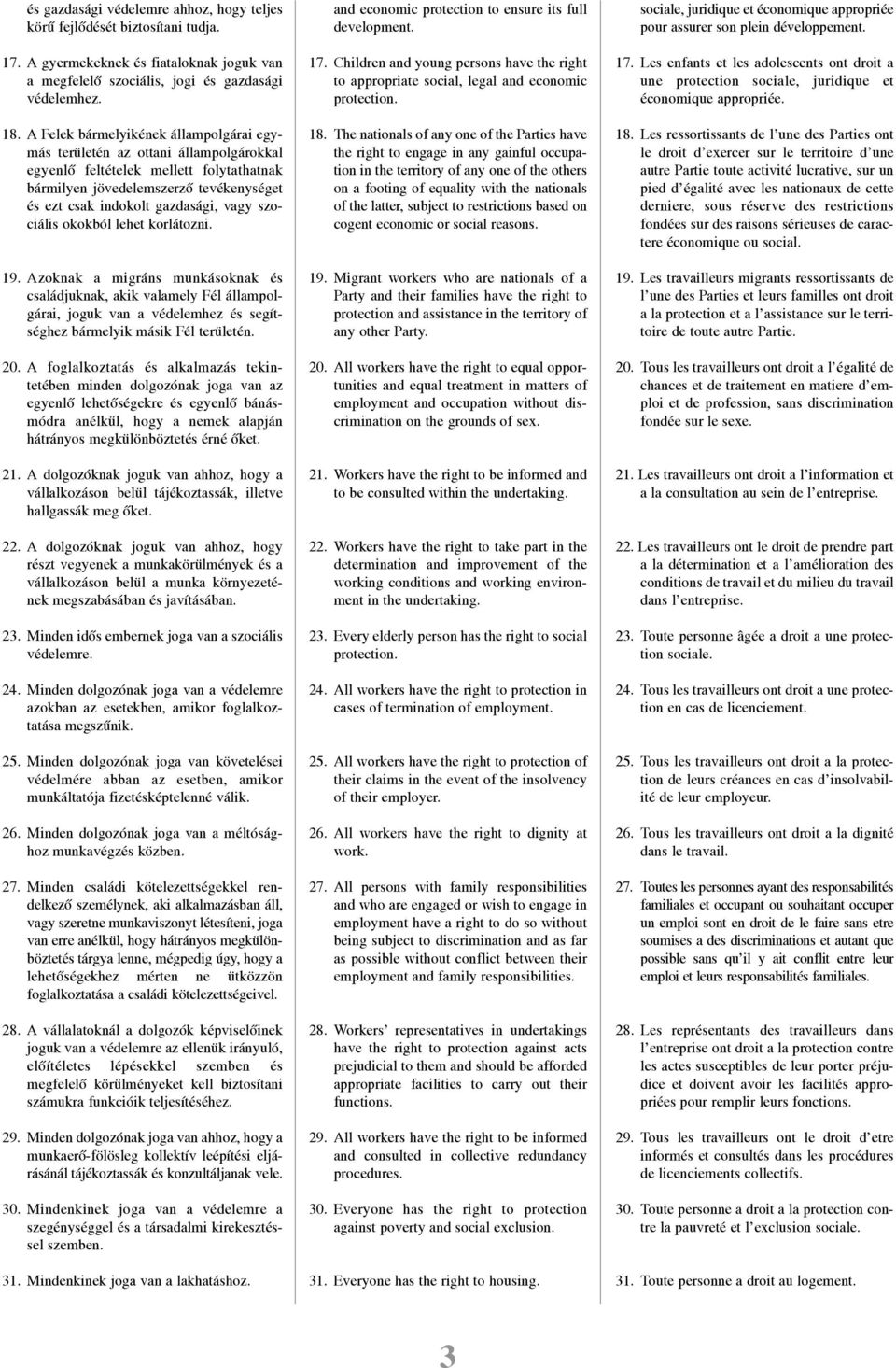 szociális okokból lehet korlátozni. 19. Azoknak a migráns munkásoknak és családjuknak, akik valamely Fél állampolgárai, joguk van a védelemhez és segítséghez bármelyik másik Fél területén. 20.