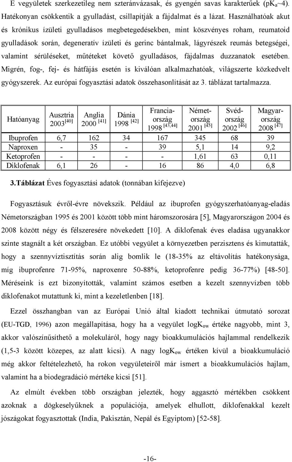 valamint sérüléseket, műtéteket követő gyulladásos, fájdalmas duzzanatok esetében. Migrén, fog-, fej- és hátfájás esetén is kiválóan alkalmazhatóak, világszerte közkedvelt gyógyszerek.