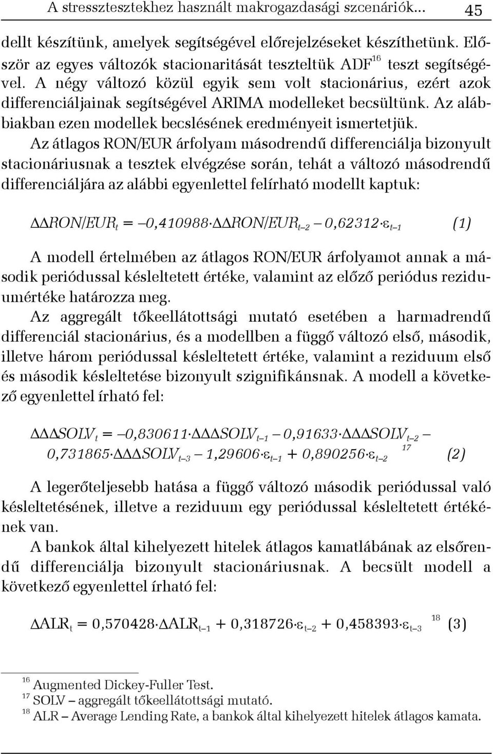 A négy változó közül egyik sem volt stacionárius, ezért azok differenciáljainak segítségével ARIMA modelleket becsültünk. Az alábbiakban ezen modellek becslésének eredményeit ismertetjük.