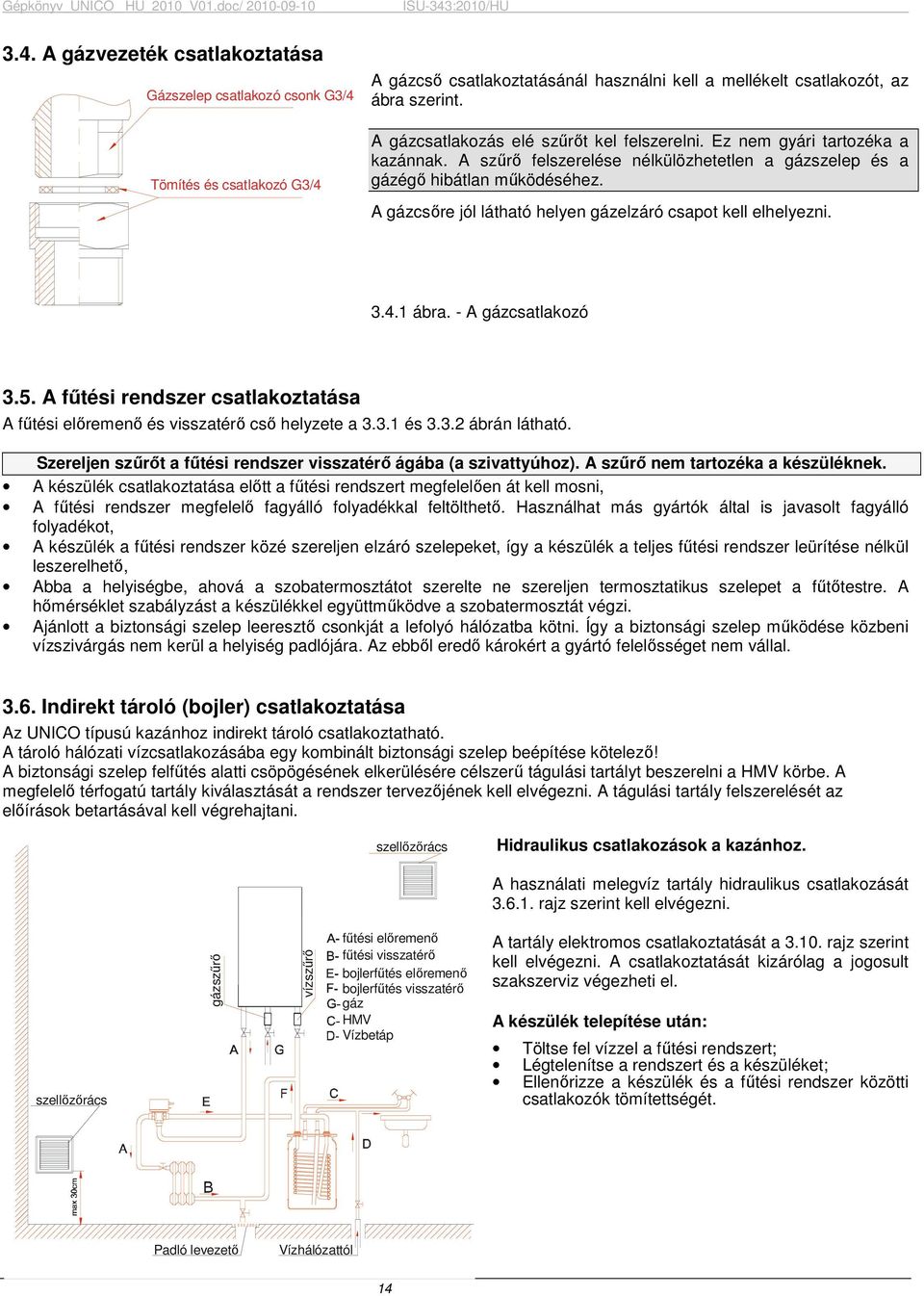 A gázcsıre jól látható helyen gázelzáró csapot kell elhelyezni. 3.4.1 ábra. - A gázcsatlakozó 3.5. A főtési rendszer csatlakoztatása A főtési elıremenı és visszatérı csı helyzete a 3.3.1 és 3.3.2 ábrán látható.