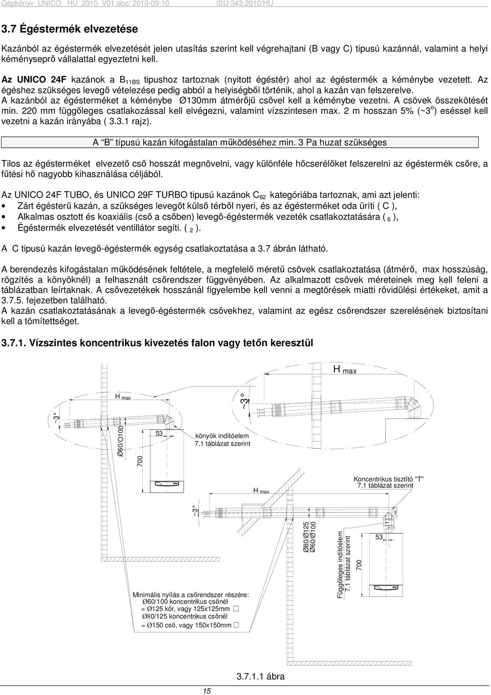 Az égéshez szükséges levegı vételezése pedig abból a helyiségbıl történik, ahol a kazán van felszerelve. A kazánból az égésterméket a kéménybe Ø130mm átmérıjő csıvel kell a kéménybe vezetni.