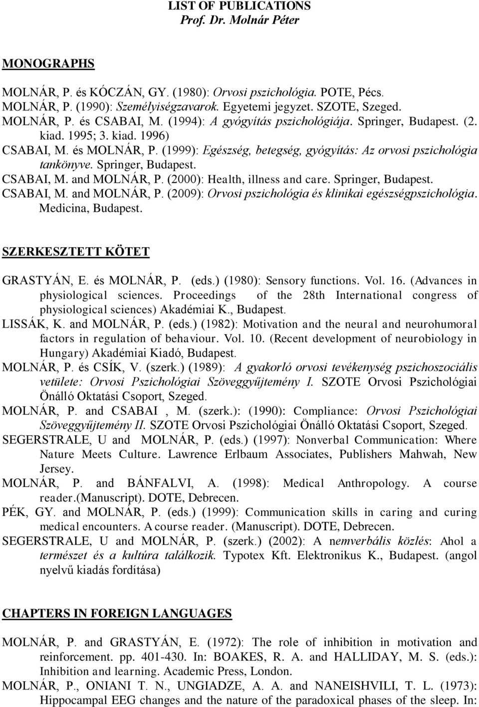 (1999): Egészség, betegség, gyógyítás: Az orvosi pszichológia tankönyve. Springer, Budapest. CSABAI, M. and MOLNÁR, P. (2000): Health, illness and care. Springer, Budapest. CSABAI, M. and MOLNÁR, P. (2009): Orvosi pszichológia és klinikai egészségpszichológia.