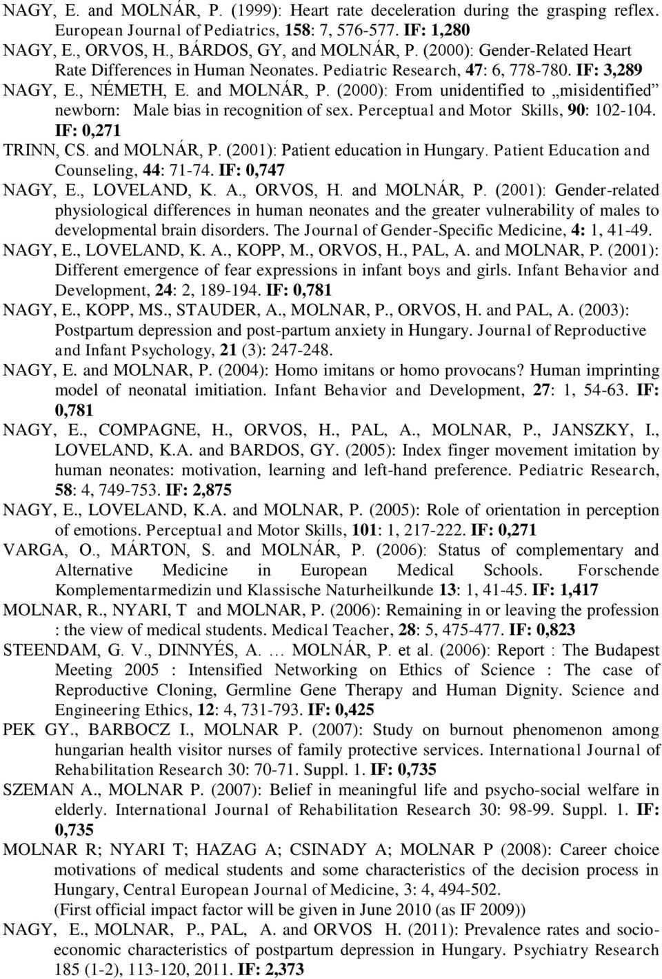 (2000): From unidentified to misidentified newborn: Male bias in recognition of sex. Perceptual and Motor Skills, 90: 102-104. IF: 0,271 TRINN, CS. and MOLNÁR, P. (2001): Patient education in Hungary.