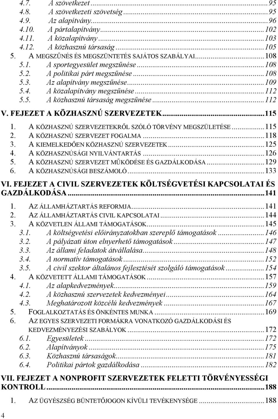 ..112 5.5. A közhasznú társaság megszűnése...112 V. FEJEZET A KÖZHASZNÚ SZERVEZETEK...115 1. A KÖZHASZNÚ SZERVEZETEKRŐL SZÓLÓ TÖRVÉNY MEGSZÜLETÉSE...115 2. A KÖZHASZNÚ SZERVEZET FOGALMA...118 3.