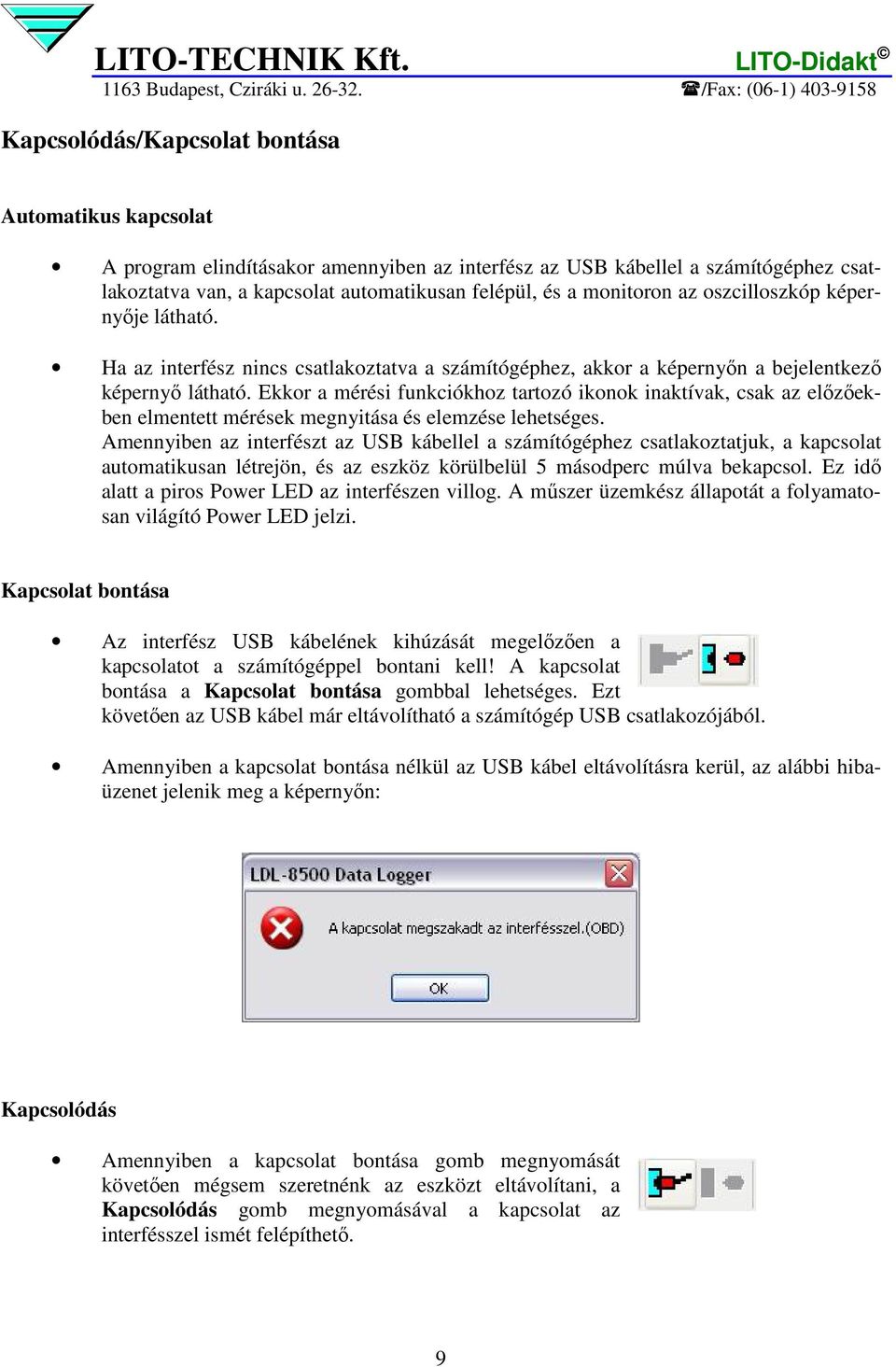 Ekkor a mérési funkciókhoz tartozó ikonok inaktívak, csak az elızıekben elmentett mérések megnyitása és elemzése lehetséges.