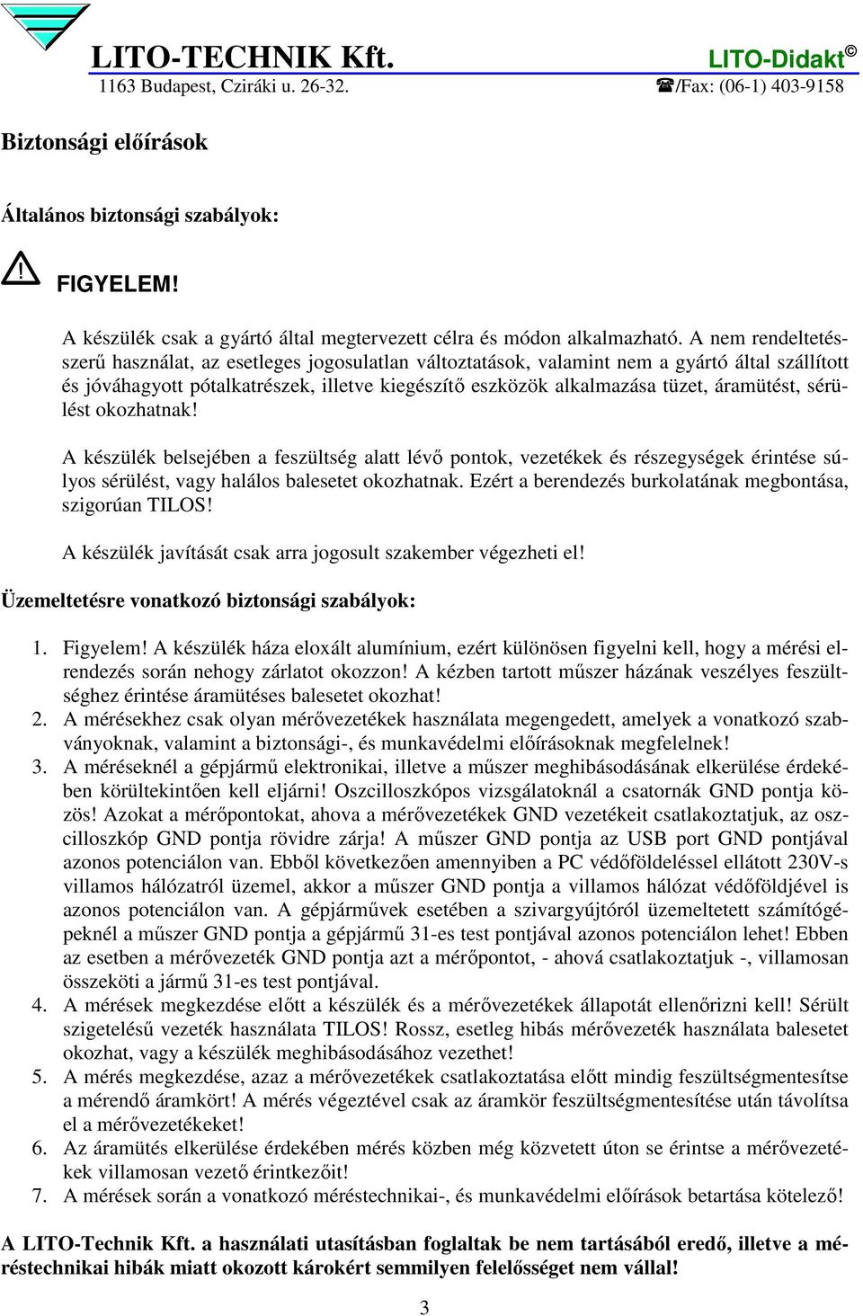 áramütést, sérülést okozhatnak! A készülék belsejében a feszültség alatt lévı pontok, vezetékek és részegységek érintése súlyos sérülést, vagy halálos balesetet okozhatnak.