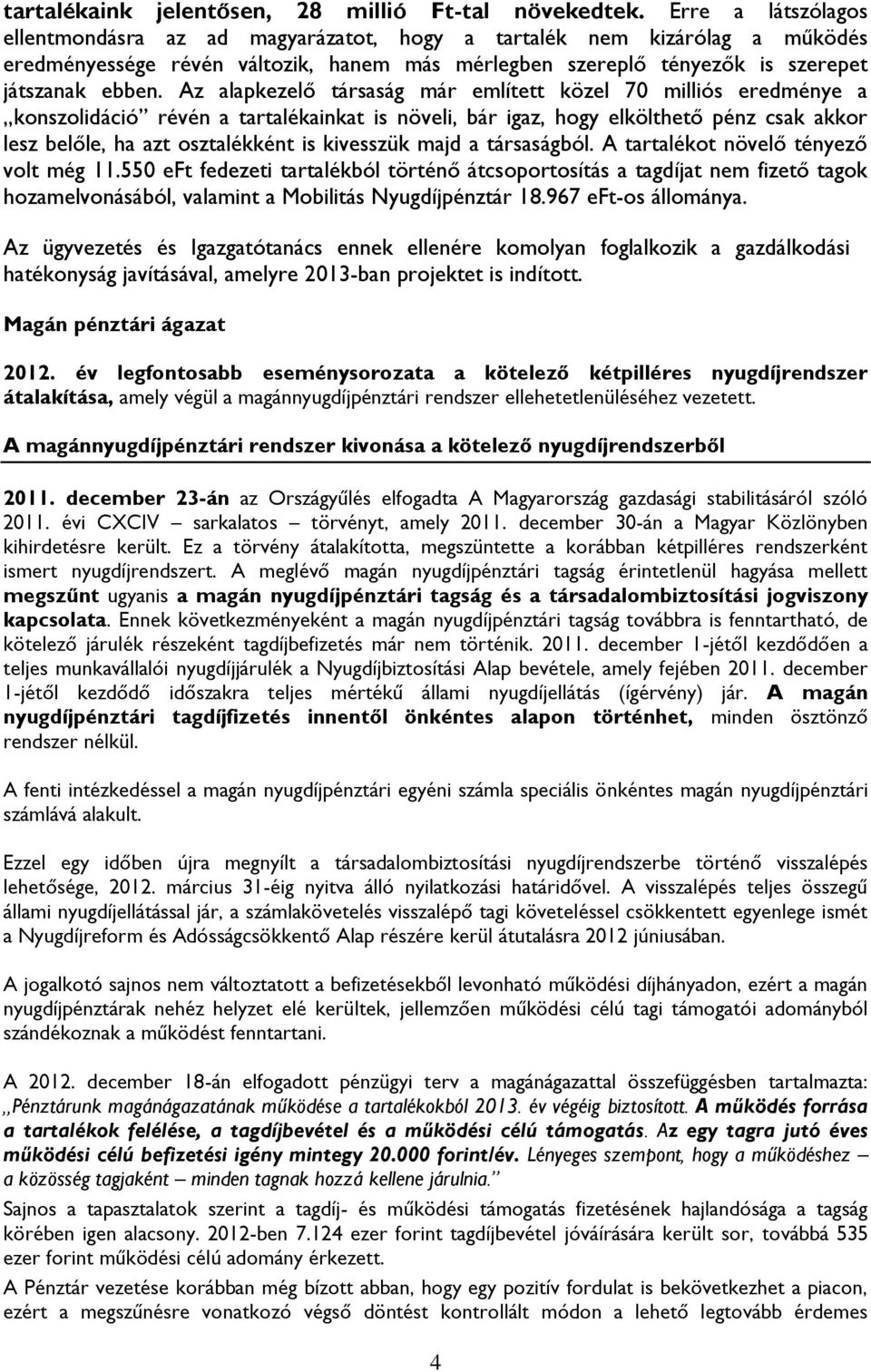 Az alapkezelő társaság már említett közel 0 milliós eredménye a konszolidáció révén a tartalékainkat is növeli, bár igaz, hogy elkölthető pénz csak akkor lesz belőle, ha azt osztalékként is kivesszük