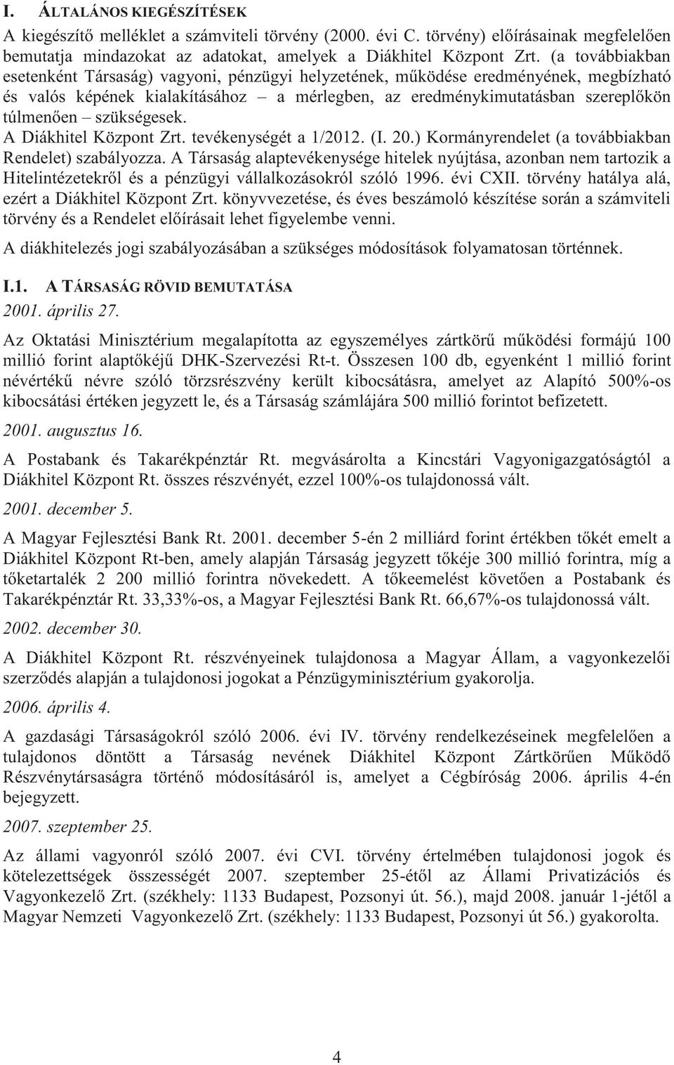 szükségesek. A Diákhitel Központ Zrt. tevékenységét a 1/2012. (I. 20.) Kormányrendelet (a továbbiakban Rendelet) szabályozza.