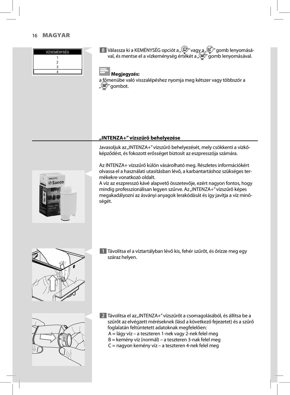 INTENZA+ vízszűrő behelyezése Javasoljuk az INTENZA+ vízszűrő behelyezését, mely csökkenti a vízkőképződést, és fokozott erősséget biztosít az eszpresszója számára.