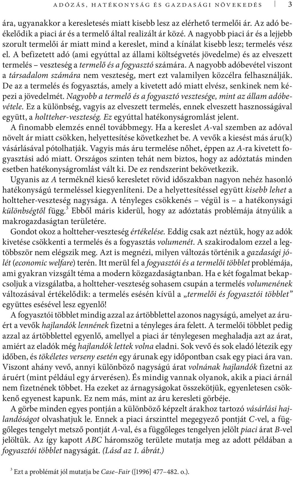 A befizetett adó (ami egyúttal az állami költségvetés jövedelme) és az elveszett termelés veszteség a termelő és a fogyasztó számára.