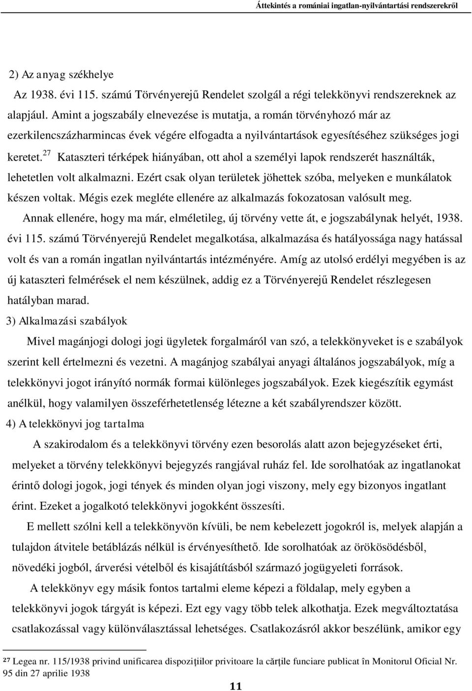 27 Kataszteri térképek hiányában, ott ahol a személyi lapok rendszerét használták, lehetetlen volt alkalmazni. Ezért csak olyan területek jöhettek szóba, melyeken e munkálatok készen voltak.