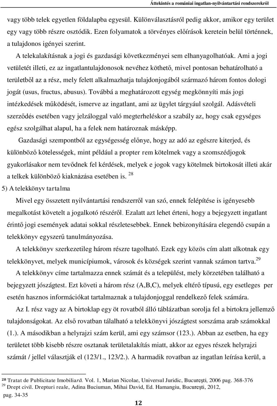 Ami a jogi vetületét illeti, ez az ingatlantulajdonosok nevéhez köthető, mivel pontosan behatárolható a területből az a rész, mely felett alkalmazhatja tulajdonjogából származó három fontos dologi