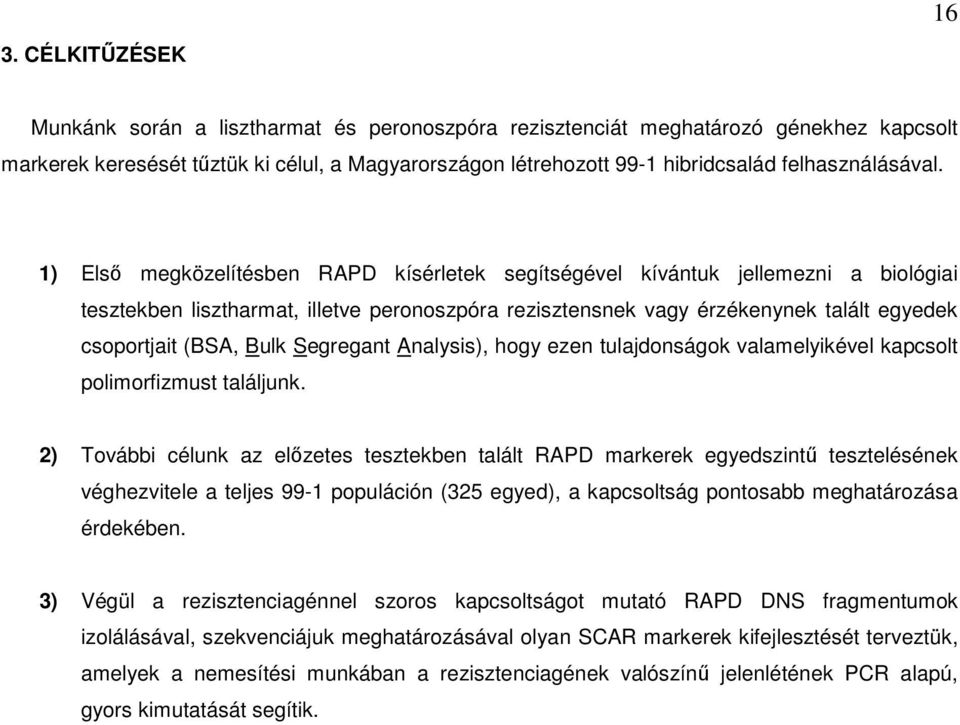 1) Első megközelítésben RAPD kísérletek segítségével kívántuk jellemezni a biológiai tesztekben lisztharmat, illetve peronoszpóra rezisztensnek vagy érzékenynek talált egyedek csoportjait (BSA, Bulk