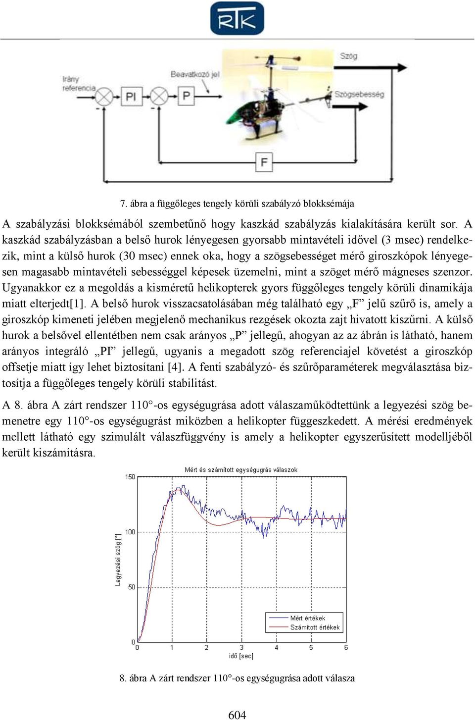 mintavételi sebességgel képesek üzemelni, mint a szöget mérő mágneses szenzor. Ugyanakkor ez a megoldás a kisméretű helikopterek gyors függőleges tengely körüli dinamikája miatt elterjedt[1].