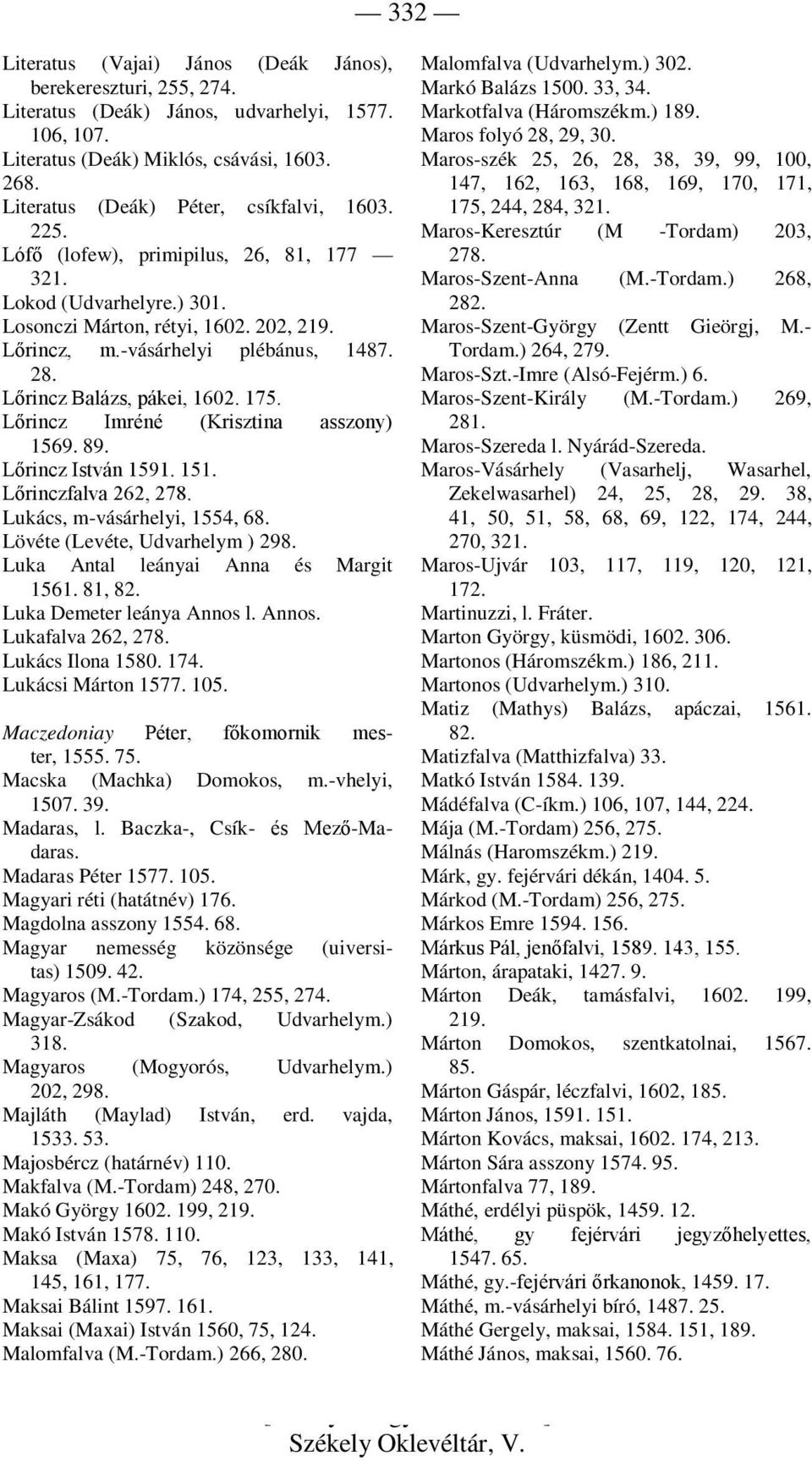 Lőrincz Balázs, pákei, 1602. 175. Lőrincz Imréné (Krisztina asszony) 1569. 89. Lőrincz István 1591. 151. Lőrinczfalva 262, 278. Lukács, m-vásárhelyi, 1554, 68. Lövéte (Levéte, Udvarhelym ) 298.