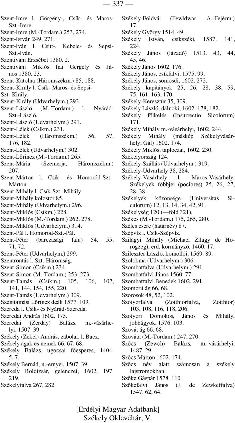 ) 291. Szent-Lélek (Csíkm.) 231. Szent-Lélek (Háromszékm.) 56, 57, 176, 182. Szent-Lélek (Udvarhelym.) 302. Szent-Lőrincz (M.-Tordam.) 265. Szent-Mária (Szemerja, Háromszékm.) 207. Szent-Márton l.