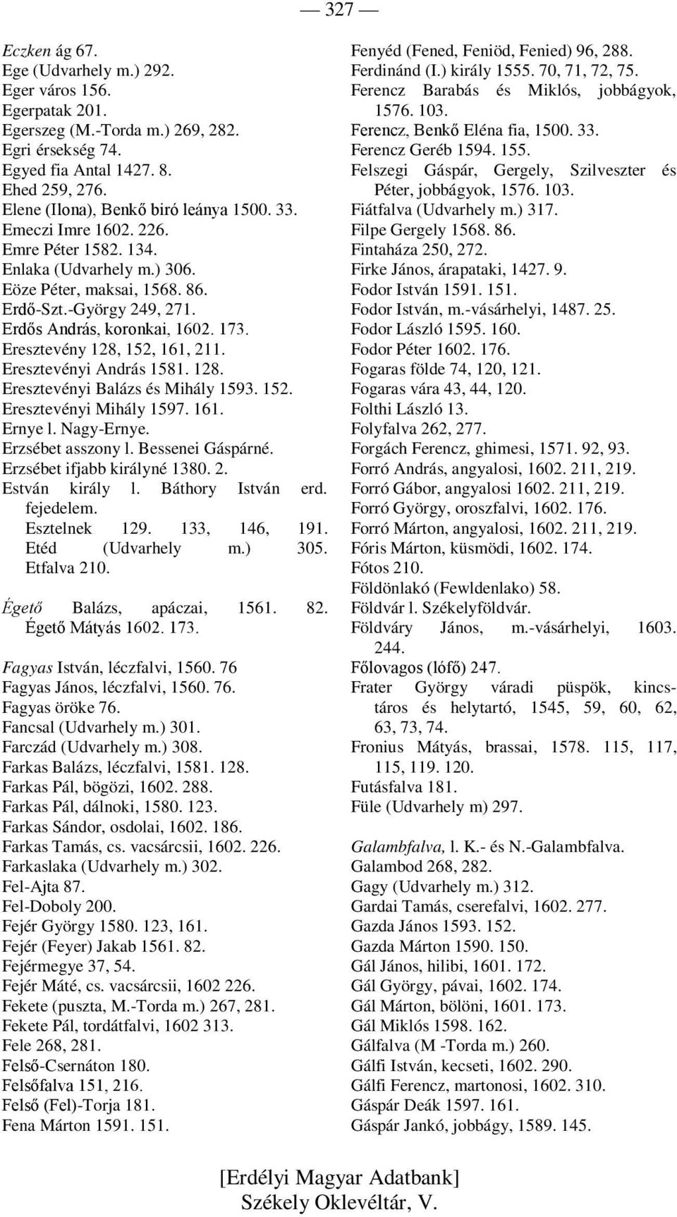 Erdős András, koronkai, 1602. 173. Eresztevény 128, 152, 161, 211. Eresztevényi András 1581. 128. Eresztevényi Balázs és Mihály 1593. 152. Eresztevényi Mihály 1597. 161. Ernye l. Nagy-Ernye.