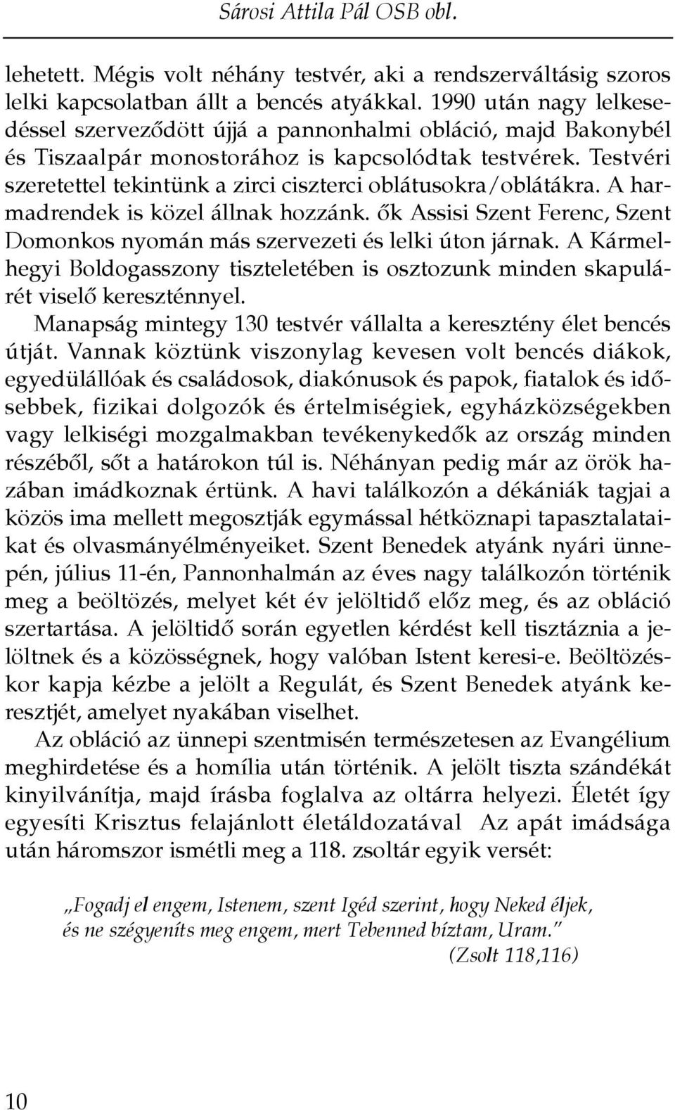 Testvéri szeretettel tekintünk a zirci ciszterci oblátusokra/oblátákra. A harmadrendek is közel állnak hozzánk. ôk Assisi Szent Ferenc, Szent Domonkos nyomán más szervezeti és lelki úton járnak.