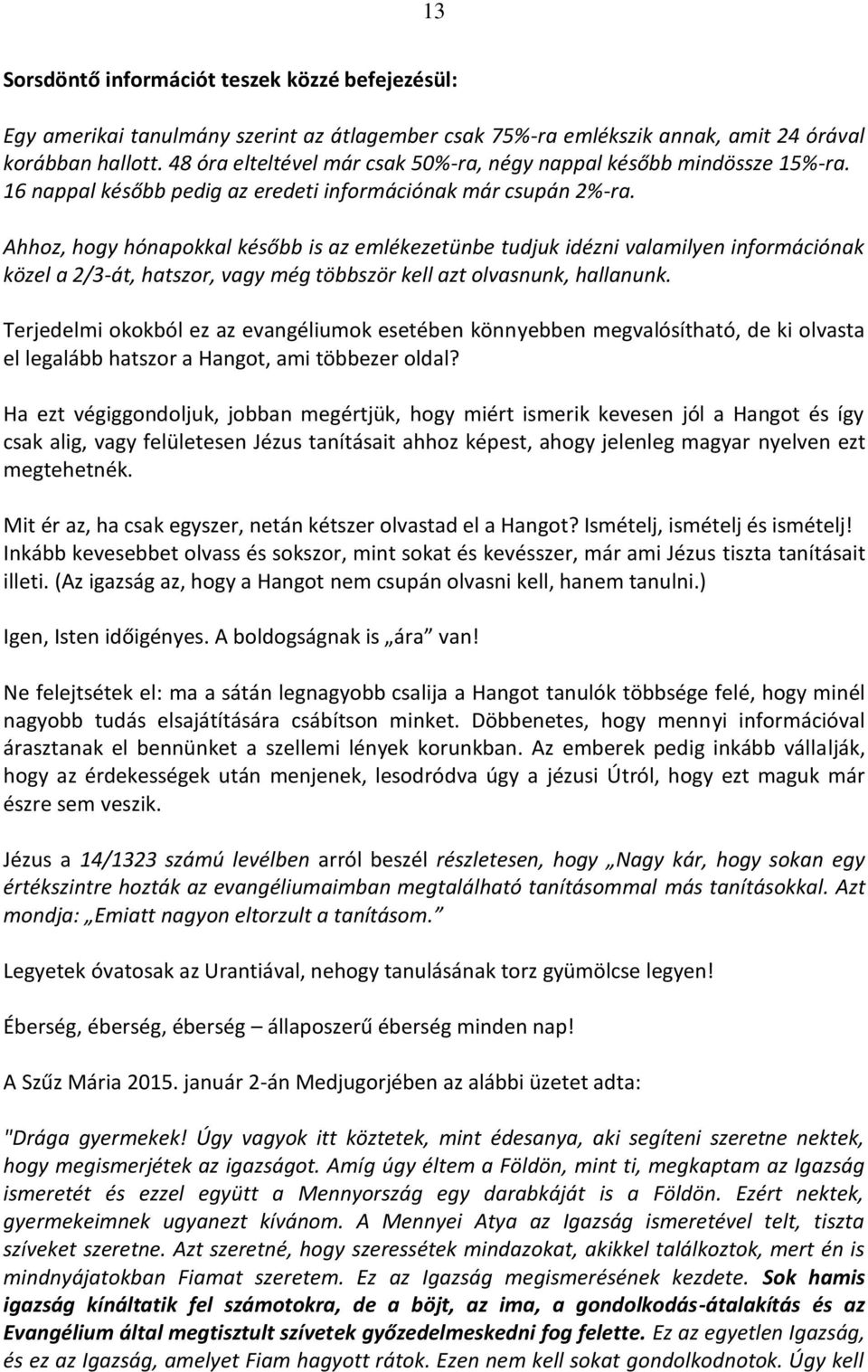 Ahhoz, hogy hónapokkal később is az emlékezetünbe tudjuk idézni valamilyen információnak közel a 2/3-át, hatszor, vagy még többször kell azt olvasnunk, hallanunk.