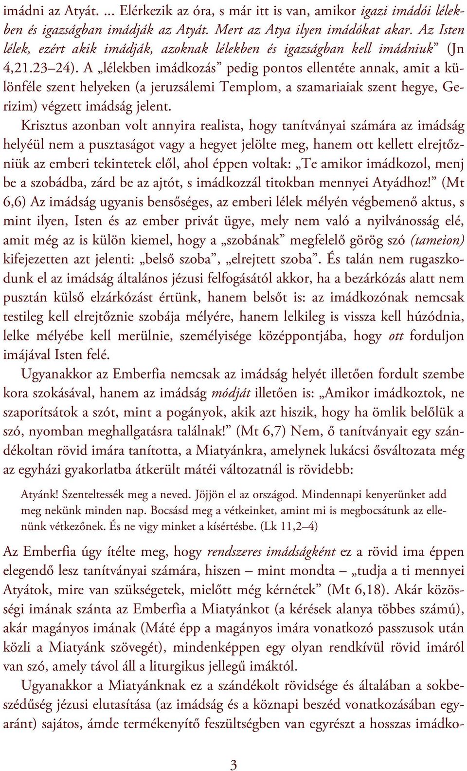 A lélekben imádkozás pedig pontos ellentéte annak, amit a különféle szent helyeken (a jeruzsálemi Templom, a szamariaiak szent hegye, Gerizim) végzett imádság jelent.