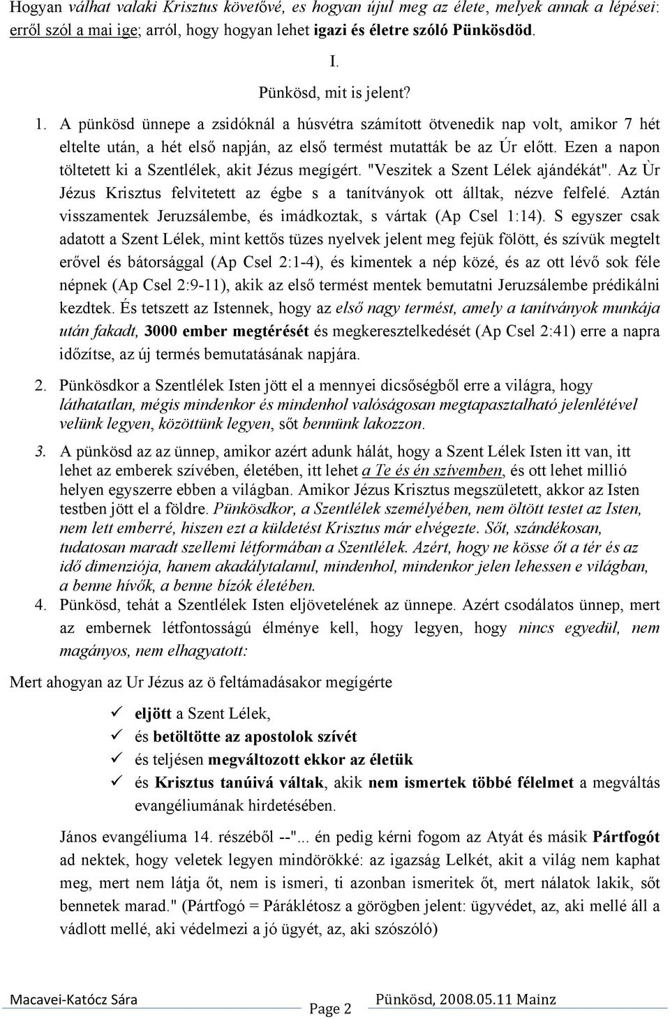 Ezen a napon töltetett ki a Szentlélek, akit Jézus megígért. "Veszitek a Szent Lélek ajándékát". Az Ùr Jézus Krisztus felvitetett az égbe s a tanítványok ott álltak, nézve felfelé.